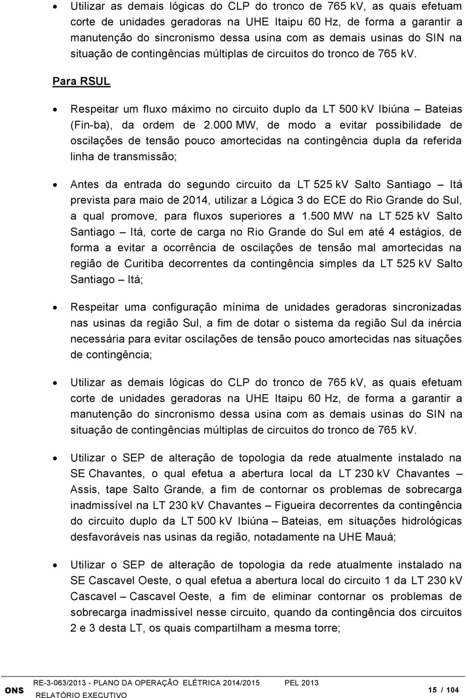 000 MW, de modo a evitar possibilidade de oscilações de tensão pouco amortecidas na contingência dupla da referida linha de transmissão; Antes da entrada do segundo circuito da LT 525 kv Salto