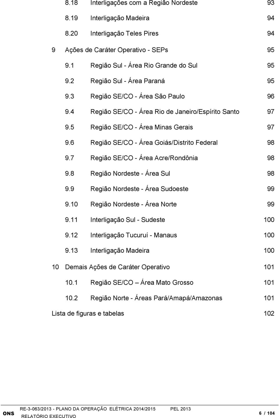 6 Região SE/CO - Área Goiás/Distrito Federal 98 9.7 Região SE/CO - Área Acre/Rondônia 98 9.8 Região Nordeste - Área Sul 98 9.9 Região Nordeste - Área Sudoeste 99 9.