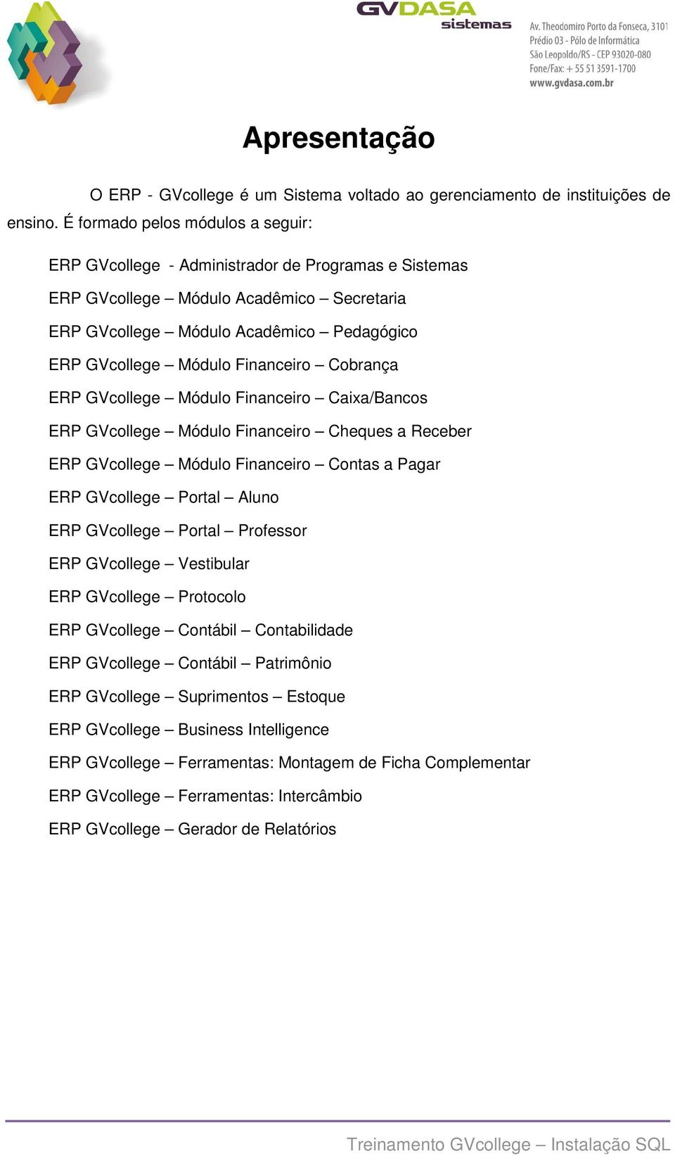 Financeiro Cobrança ERP GVcollege Módulo Financeiro Caixa/Bancos ERP GVcollege Módulo Financeiro Cheques a Receber ERP GVcollege Módulo Financeiro Contas a Pagar ERP GVcollege Portal Aluno ERP