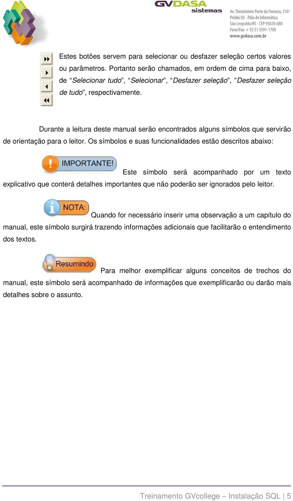 Durante a leitura deste manual serão encontrados alguns símbolos que servirão de orientação para o leitor.