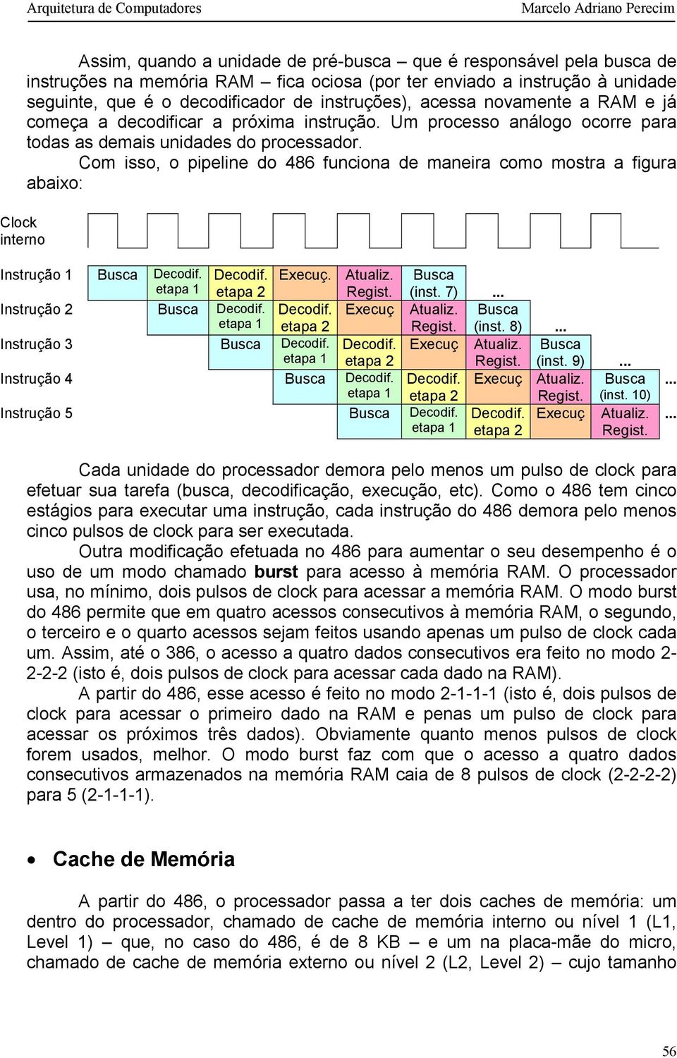 Com isso, o pipeline do 486 funciona de maneira como mostra a figura abaixo: Instrução 1 Busca Decodif. Decodif. Execuç. Atualiz. Busca etapa 1 etapa 2 Regist. Instrução 2 Busca Decodif. Decodif. Execuç Atualiz.