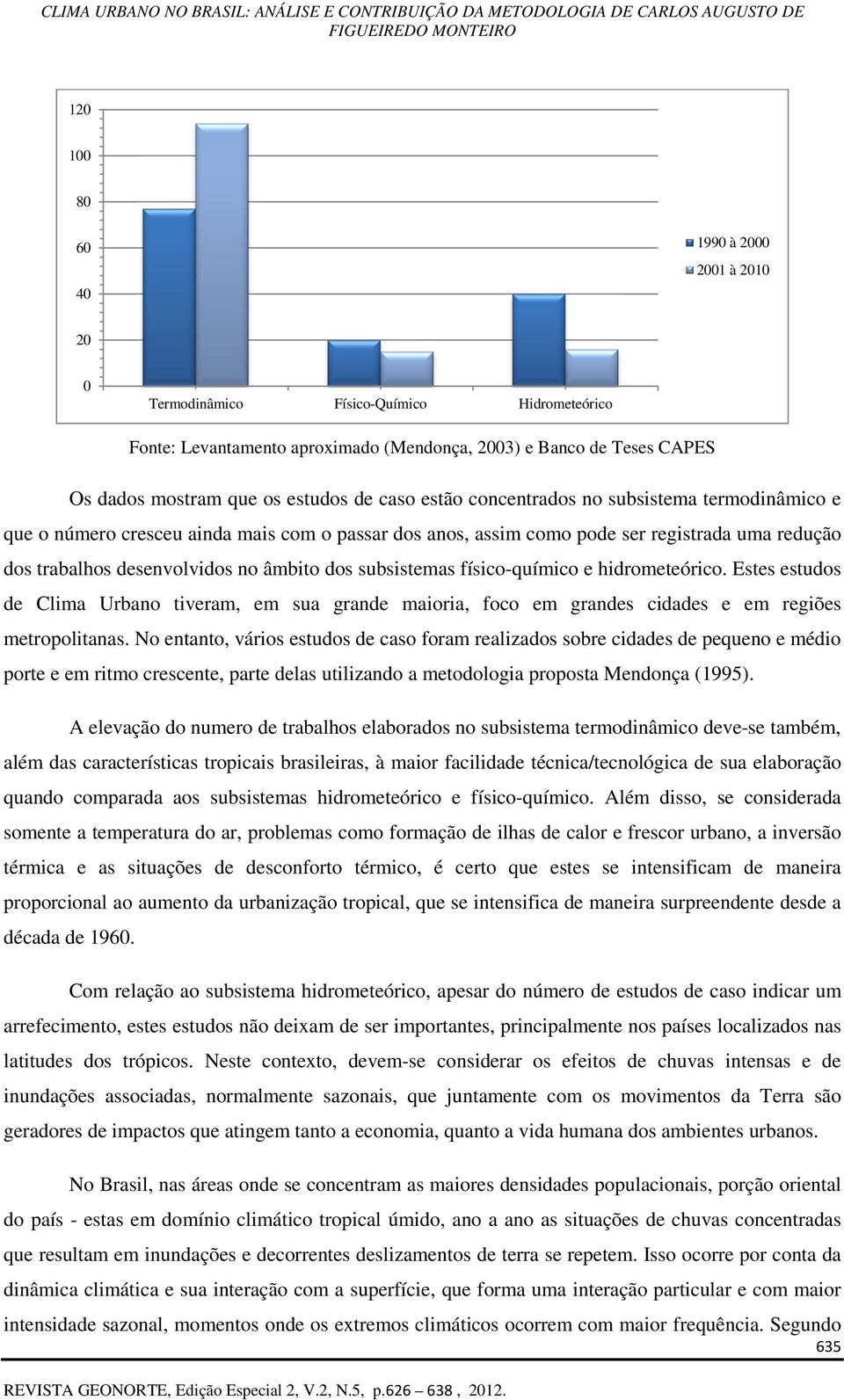 subsistemas físico-químico e hidrometeórico. Estes estudos de Clima Urbano tiveram, em sua grande maioria, foco em grandes cidades e em regiões metropolitanas.