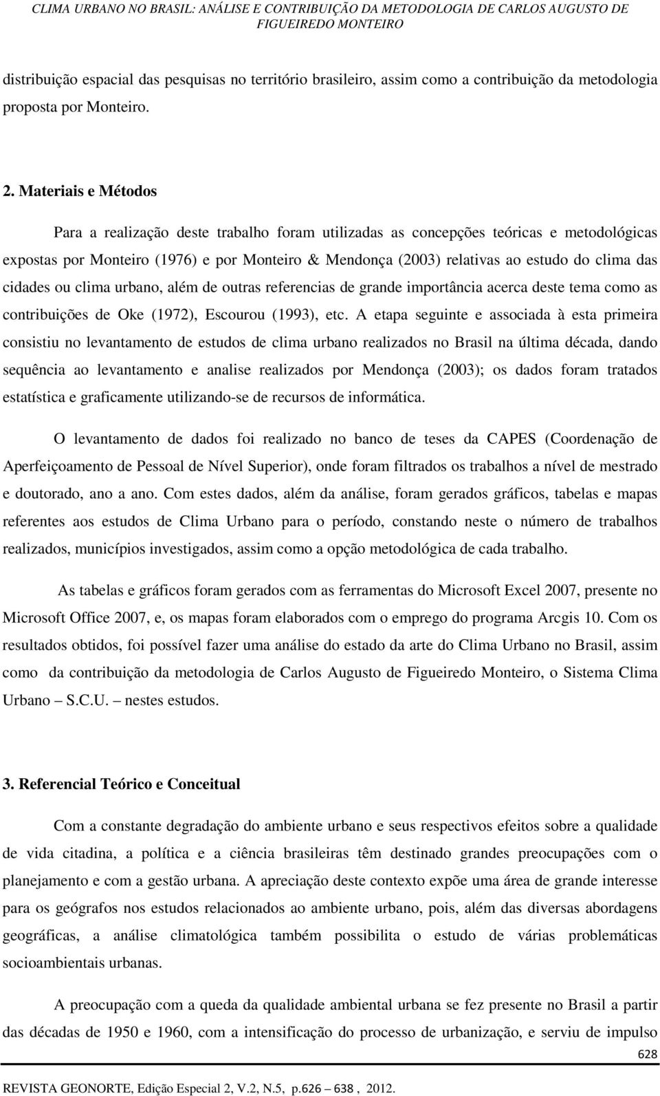 das cidades ou clima urbano, além de outras referencias de grande importância acerca deste tema como as contribuições de Oke (1972), Escourou (1993), etc.