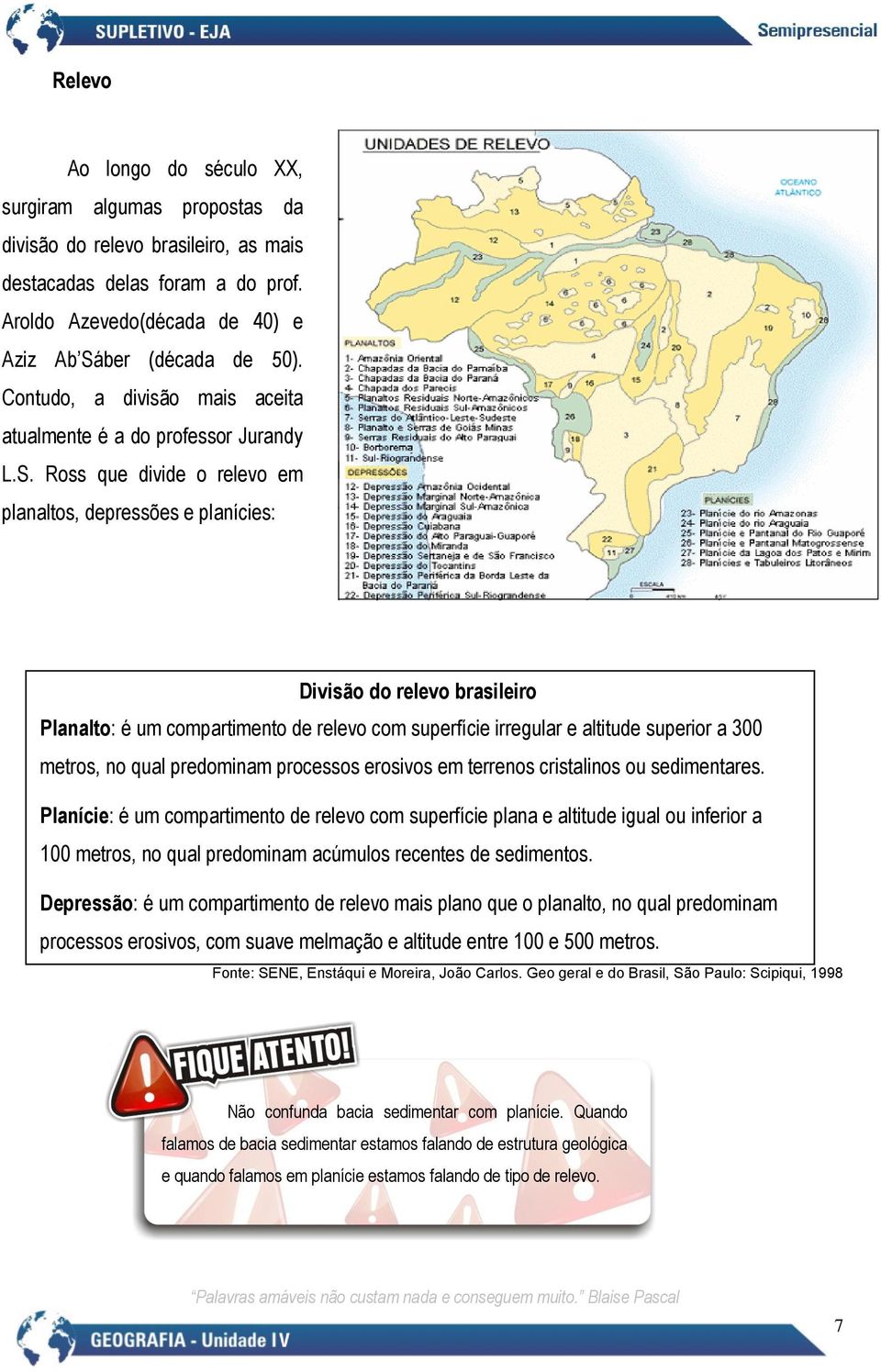 Ross que divide o relevo em planaltos, depressões e planícies: Divisão do relevo brasileiro Planalto: é um compartimento de relevo com superfície irregular e altitude superior a 300 metros, no qual