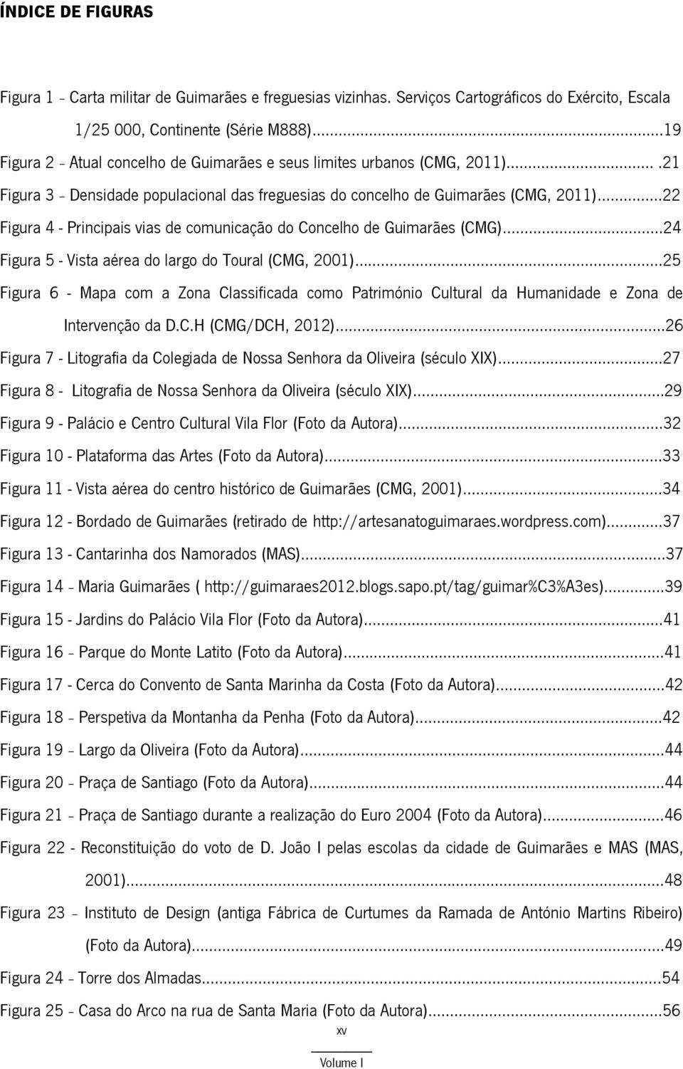 .. 22 Figura 4 - Principais vias de comunicação do Concelho de Guimarães (CMG)....24 Figura 5 - Vista aérea do largo do Toural (CMG, 2001).