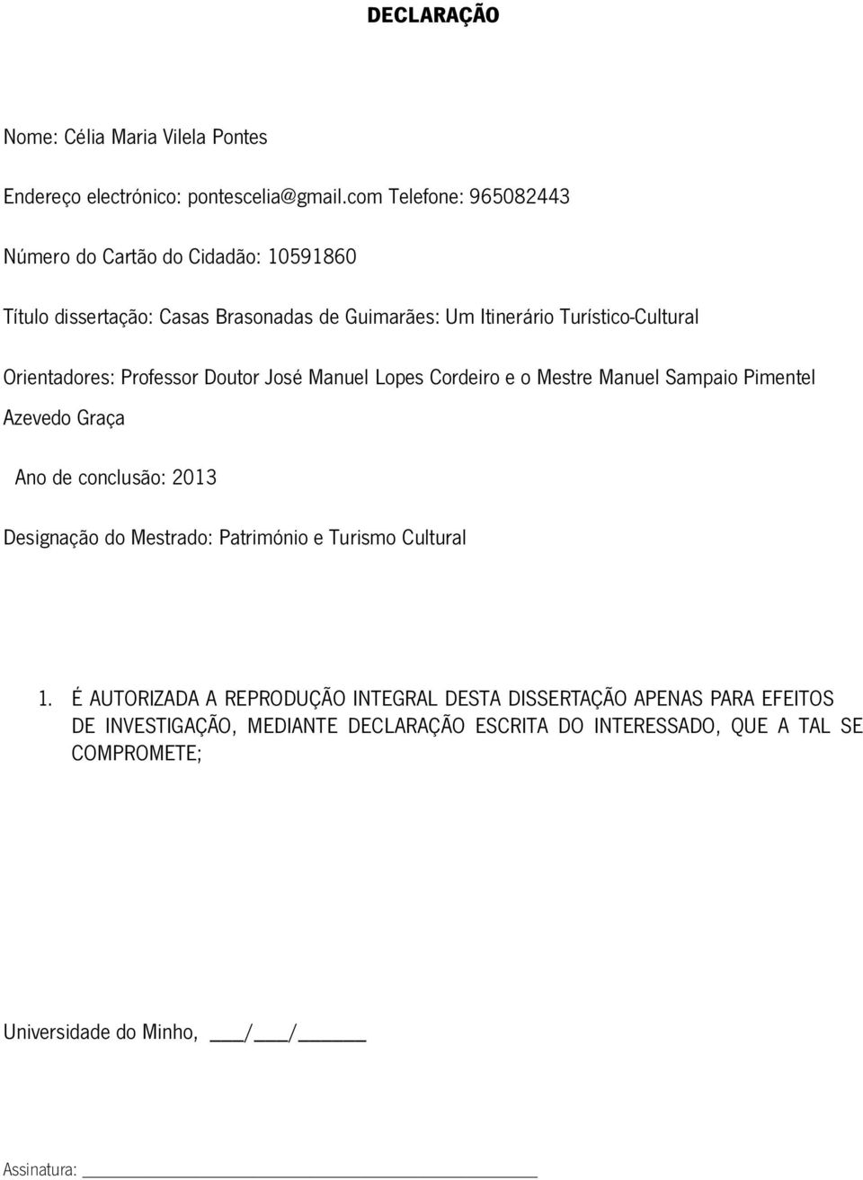 Orientadores: Professor Doutor José Manuel Lopes Cordeiro e o Mestre Manuel Sampaio Pimentel Azevedo Graça Ano de conclusão: 2013 Designação do Mestrado: