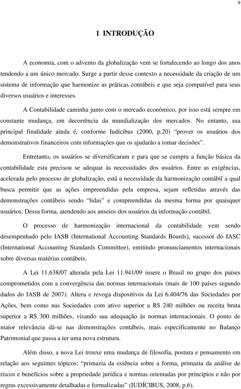 A Contabilidade caminha junto com o mercado econômico, por isso está sempre em constante mudança, em decorrência da mundialização dos mercados.