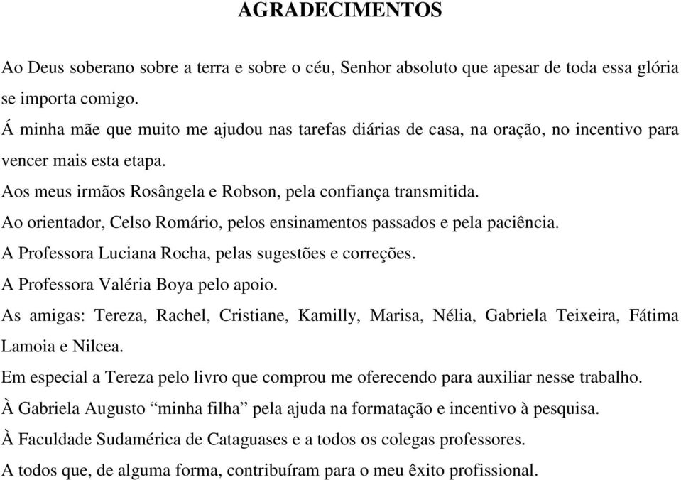 Ao orientador, Celso Romário, pelos ensinamentos passados e pela paciência. A Professora Luciana Rocha, pelas sugestões e correções. A Professora Valéria Boya pelo apoio.