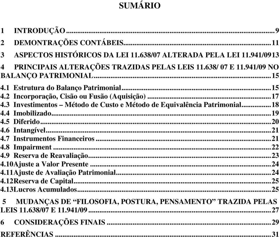 3 Investimentos Método de Custo e Método de Equivalência Patrimonial... 18 4.4 Imobilizado... 19 4.5 Diferido... 20 4.6 Intangível... 21 4.7 Instrumentos Financeiros... 21 4.8 Impairment... 22 4.