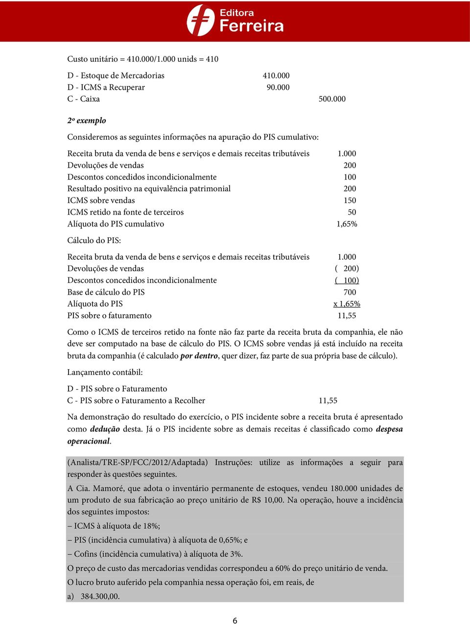 000 Devoluções de vendas 200 Descontos concedidos incondicionalmente 100 Resultado positivo na equivalência patrimonial 200 ICMS sobre vendas 150 ICMS retido na fonte de terceiros 50 Alíquota do PIS