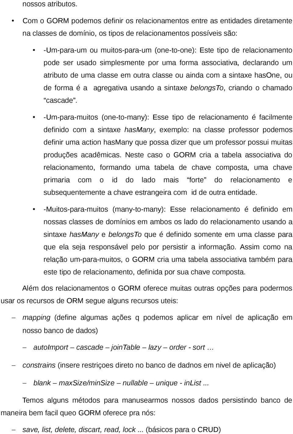 relacionamento pode ser usado simplesmente por uma forma associativa, declarando um atributo de uma classe em outra classe ou ainda com a sintaxe hasone, ou de forma é a agregativa usando a sintaxe