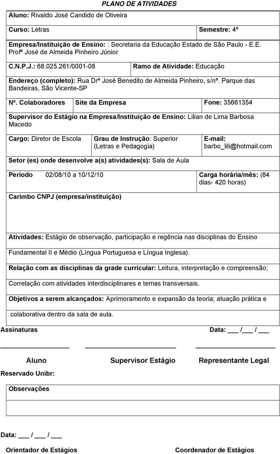 Colaboradores Site da Empresa Fone: 35661354 Supervisor do Estágio na Empresa/Instituição de Ensino: Lilian de Lima Barbosa Macedo Cargo: Diretor de Escola Grau de Instrução: Superior (Letras e