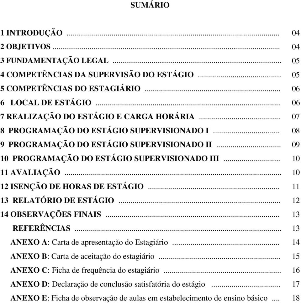 .. 10 11 AVALIAÇÃO... 10 12 ISENÇÃO DE HORAS DE ESTÁGIO... 11 13 RELATÓRIO DE ESTÁGIO... 12 14 OBSERVAÇÕES FINAIS... 13 REFERÊNCIAS... 13 ANEXO A: Carta de apresentação do Estagiário.