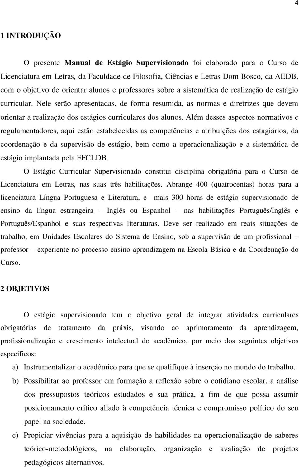 Nele serão apresentadas, de forma resumida, as normas e diretrizes que devem orientar a realização dos estágios curriculares dos alunos.