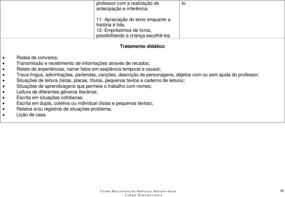 parlendas, canções, descrição de personagens, objetos com ou sem ajuda do professor; Situações de leitura (listas, placas, títulos, pequenos textos e caderno de leitura); Situações de aprendizagens