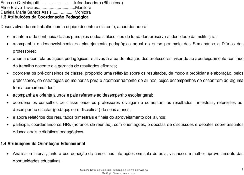 identidade da instituição; acompanha o desenvolvimento do planejamento pedagógico anual do curso por meio dos Semanários e Diários dos professores; orienta e controla as ações pedagógicas relativas à