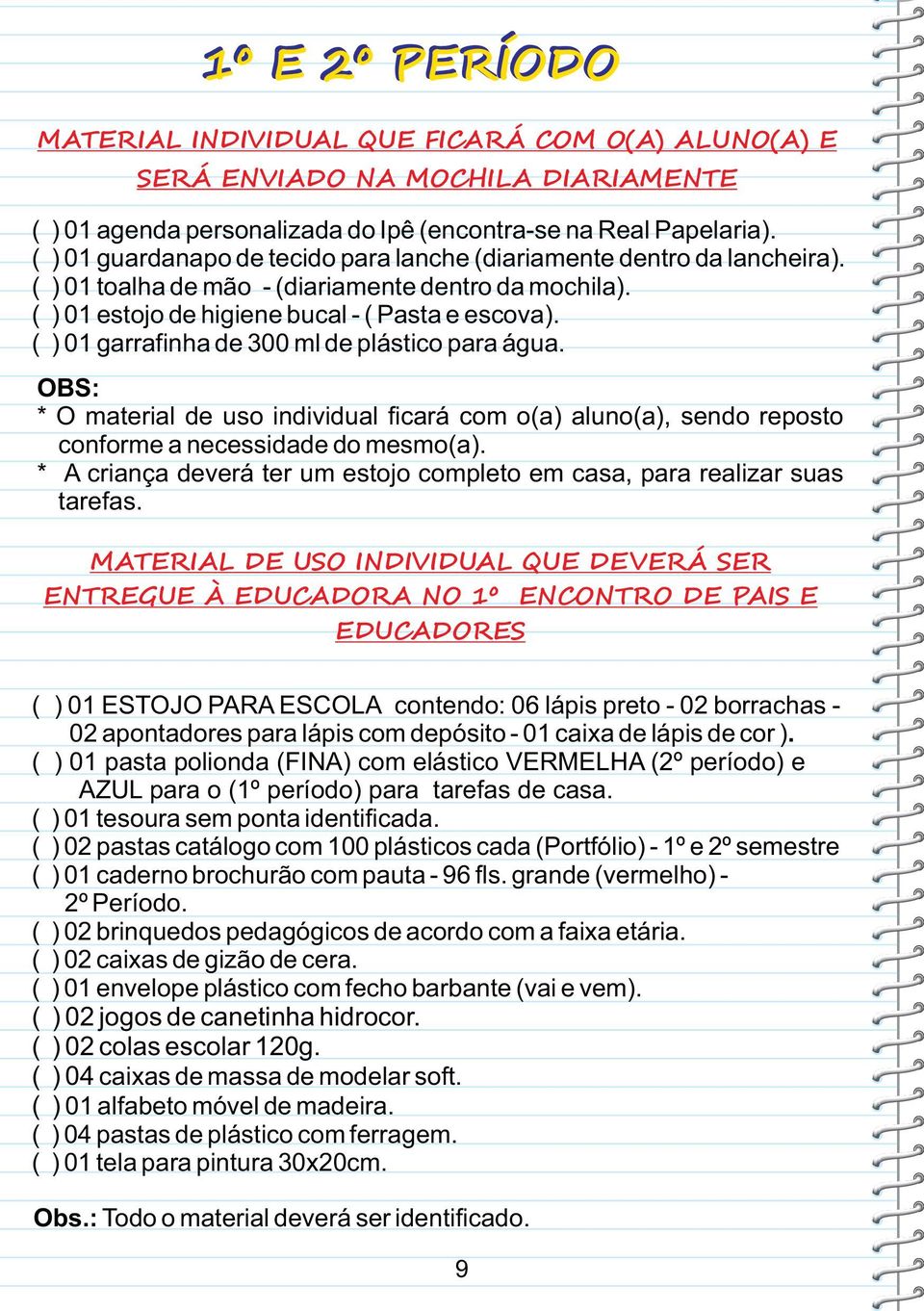 ( ) 01 garrafinha de 300 ml de plástico para água. OBS: * O material de uso individual ficará com o(a) aluno(a), sendo reposto conforme a necessidade do mesmo(a).