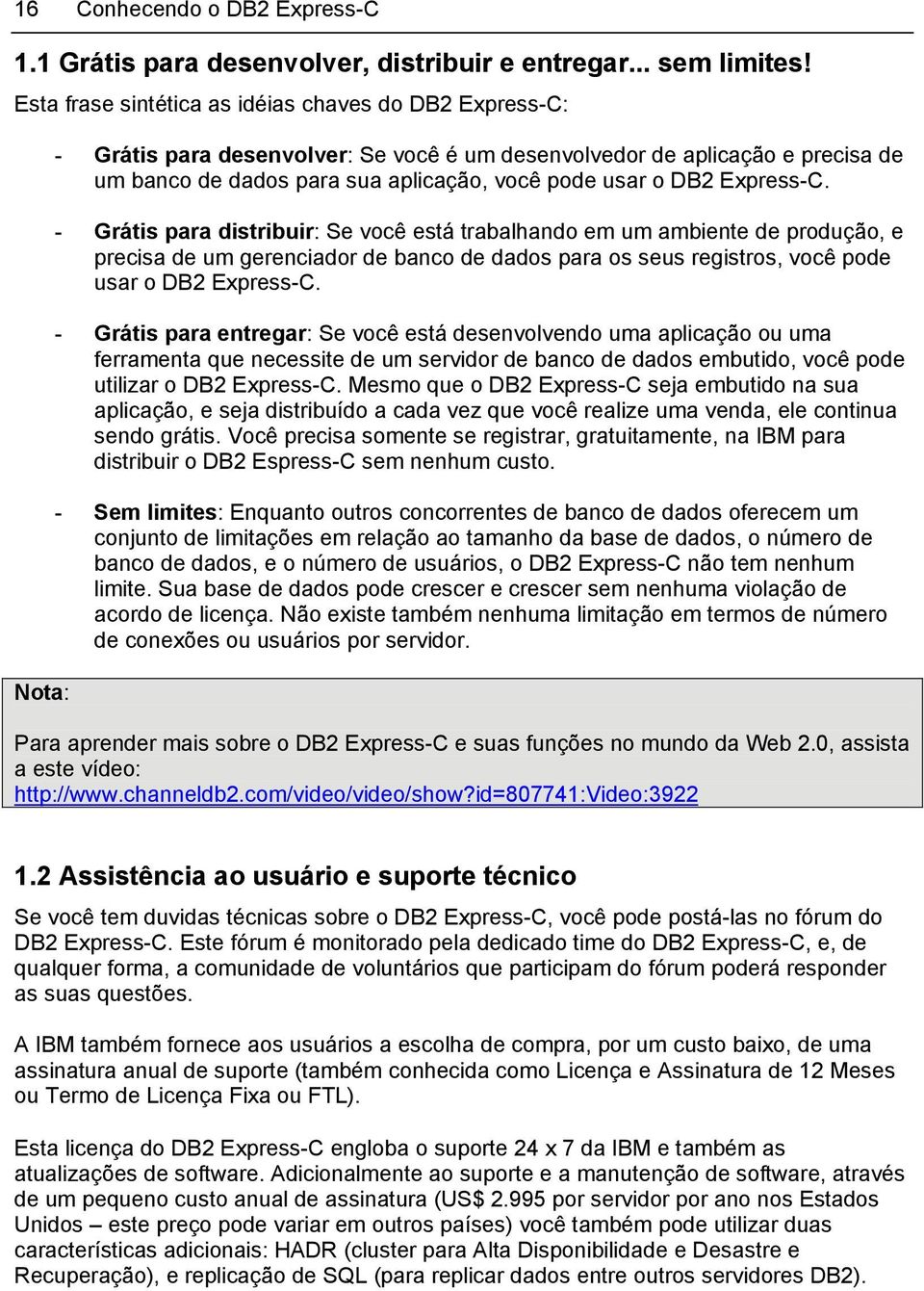 DB2 Express-C. - Grátis para distribuir: Se você está trabalhando em um ambiente de produção, e precisa de um gerenciador de banco de dados para os seus registros, você pode usar o DB2 Express-C.