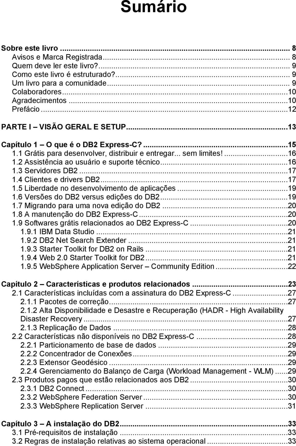 2 Assistência ao usuário e suporte técnico...16 1.3 Servidores DB2...17 1.4 Clientes e drivers DB2...17 1.5 Liberdade no desenvolvimento de aplicações...19 1.6 Versões do DB2 versus edições do DB2.