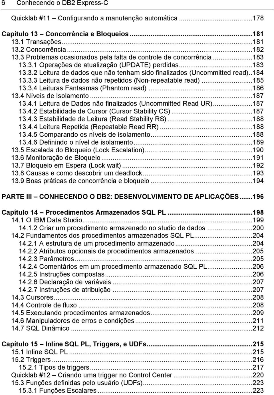 .184 13.3.3 Leitura de dados não repetidos (Non-repeatable read)...185 13.3.4 Leituras Fantasmas (Phantom read)...186 13.4 Níveis de Isolamento...187 13.4.1 Leitura de Dados não finalizados (Uncommitted Read UR).