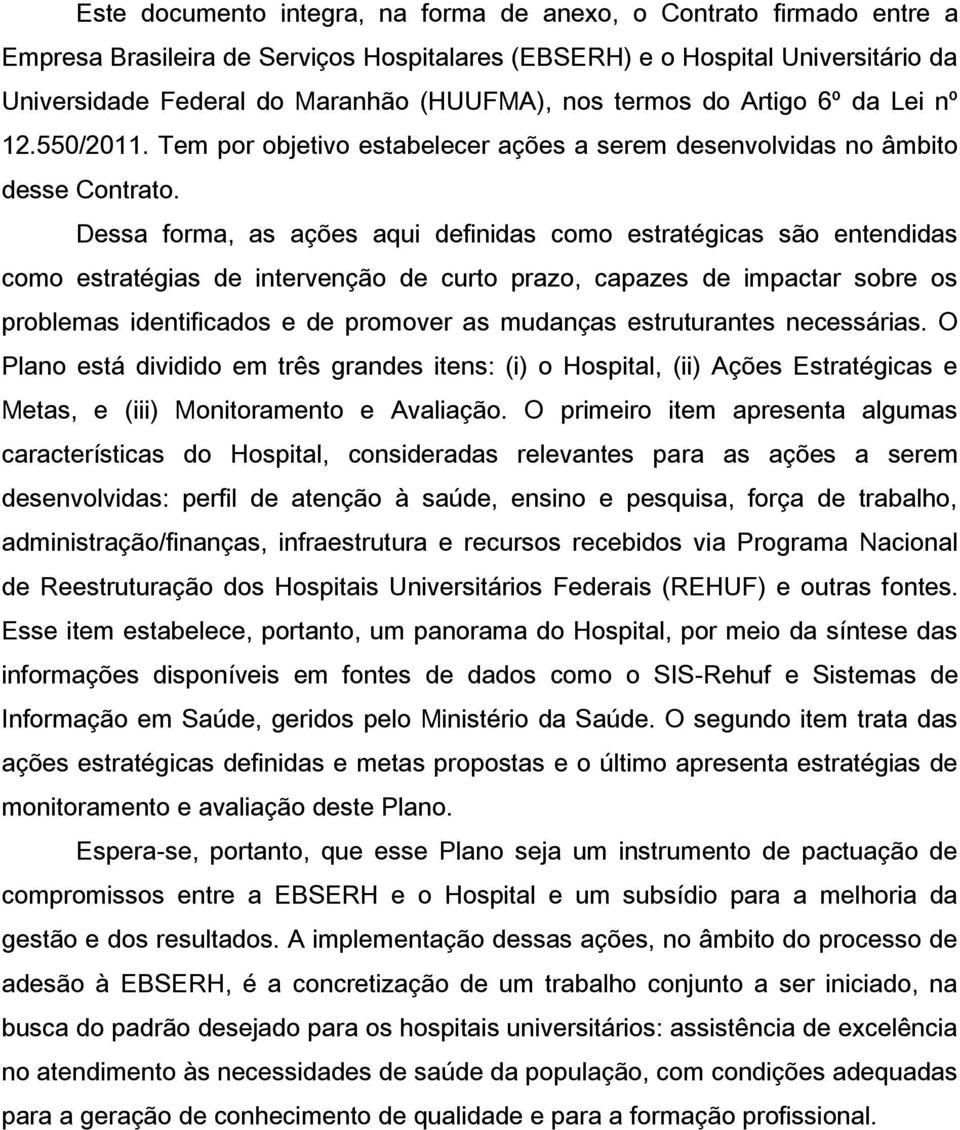 Dessa forma, as ações aqui definidas como estratégicas são entendidas como estratégias de intervenção de curto prazo, capazes de impactar sobre os problemas identificados e de promover as mudanças