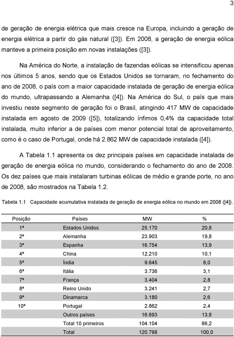 Na América do Norte, a instalação de fazendas eólicas se intensificou apenas nos últimos 5 anos, sendo que os Estados Unidos se tornaram, no fechamento do ano de 2008, o país com a maior capacidade