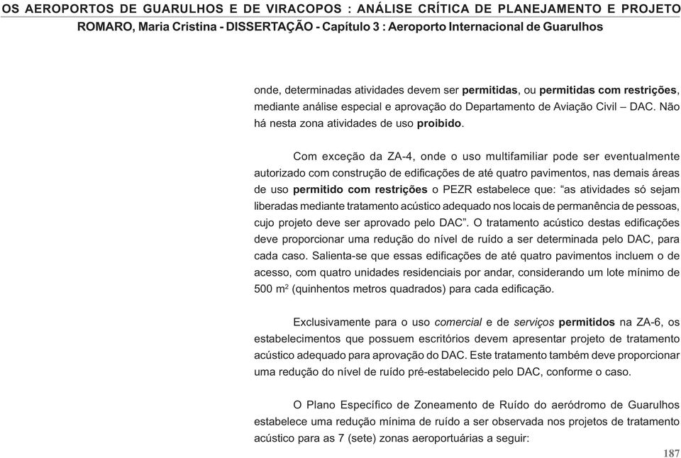 Com exceção da ZA-4, onde o uso multifamiliar pode ser eventualmente autorizado com construção de edificações de até quatro pavimentos, nas demais áreas de uso permitido com restrições o PEZR