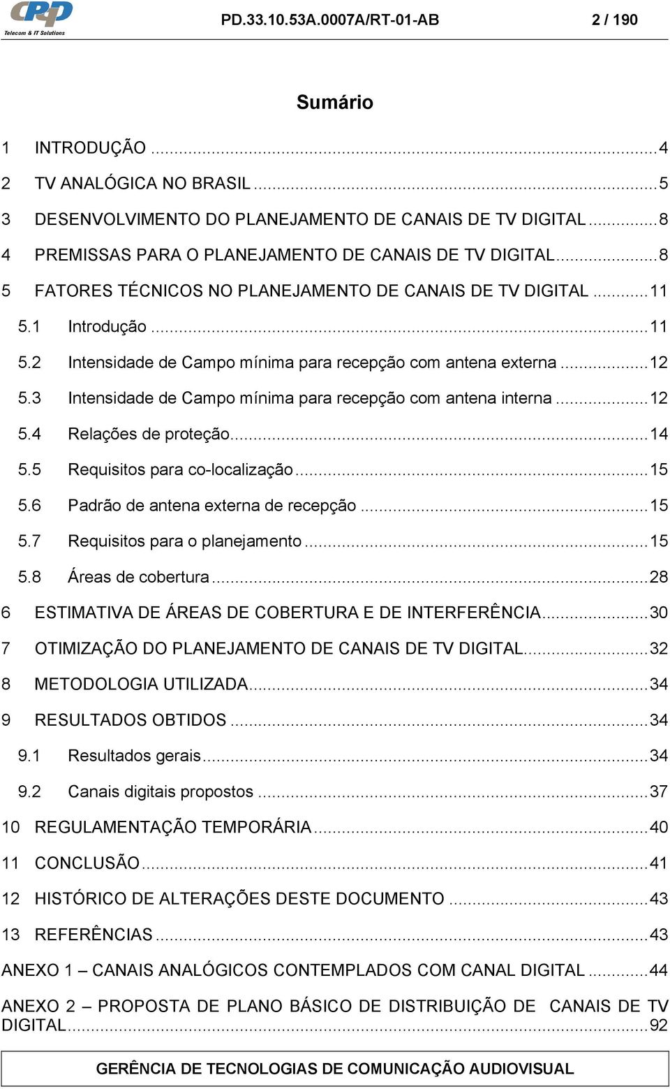 ..12 5.3 Intensidade de Campo mínima para recepção com antena interna...12 5.4 Relações de proteção...14 5.5 Requisitos para co-localização...15 5.6 Padrão de antena externa de recepção...15 5.7 Requisitos para o planejamento.