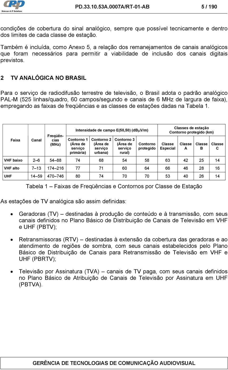 2 TV ANALÓGICA NO BRASIL Para o serviço de radiodifusão terrestre de televisão, o Brasil adota o padrão analógico PAL-M (525 linhas/quadro, 60 campos/segundo e canais de 6 MHz de largura de faixa),