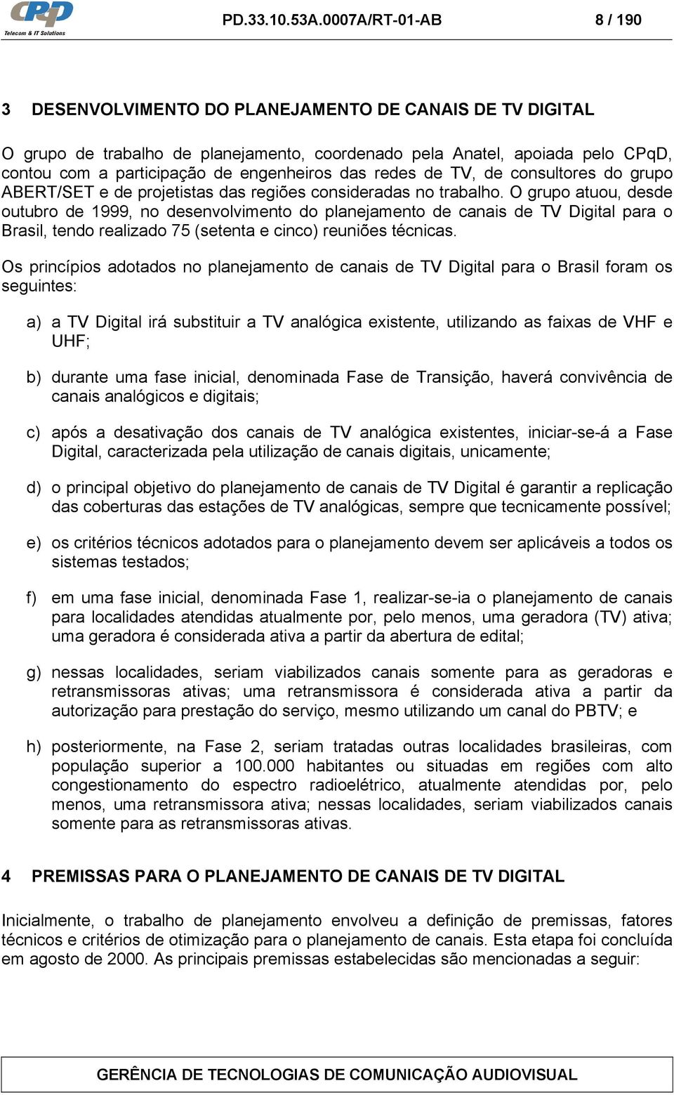 engenheiros das redes de TV, de consultores do grupo ABERT/SET e de projetistas das regiões consideradas no trabalho.