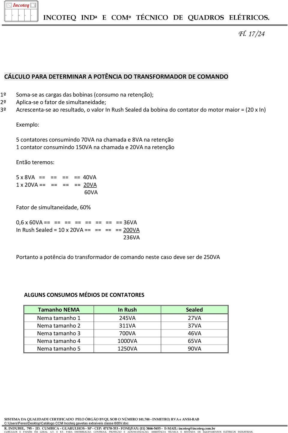 Então teremos: 5 x 8VA == == == == 40VA 1 x 20VA == == == == 20VA 60VA Fator de simultaneidade, 60% 0,6 x 60VA == == == == == == == == 36VA In Rush Sealed = 10 x 20VA == == == == 200VA 236VA Portanto