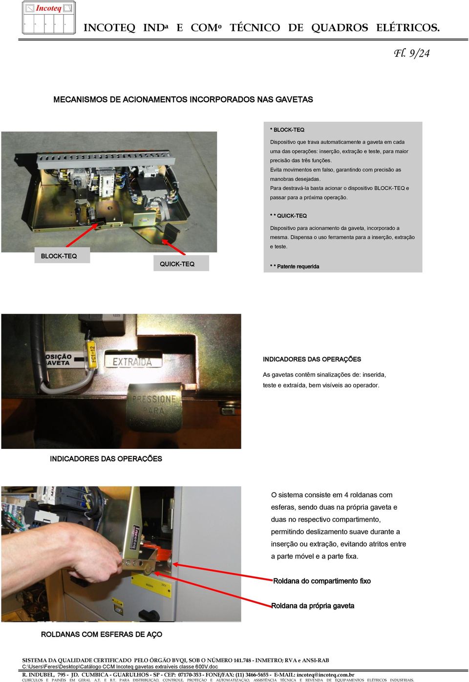 * * QUICK-TEQ BLOCK-TEQ QUICK-TEQ Dispositivo para acionamento da gaveta, incorporado a mesma. Dispensa o uso ferramenta para a inserção, extração e teste.