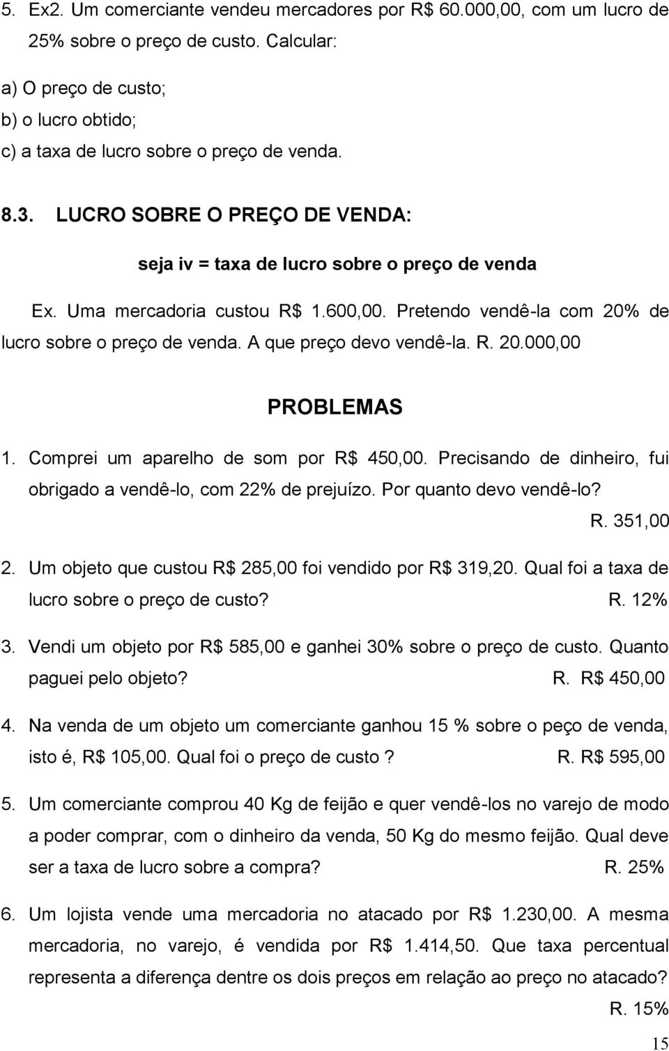 R. 20.000,00 PROBLEMAS. Comprei um aparelho de som por R$ 450,00. Precisando de dinheiro, fui obrigado a vendê-lo, com 22% de prejuízo. Por quanto devo vendê-lo? R. 35,00 2.