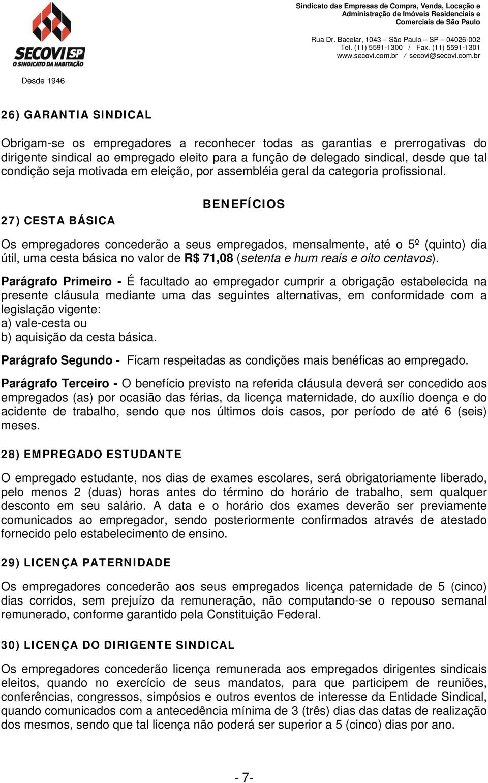 27) CESTA BÁSICA BENEFÍCIOS Os empregadores concederão a seus empregados, mensalmente, até o 5º (quinto) dia útil, uma cesta básica no valor de R$ 71,08 (setenta e hum reais e oito centavos).