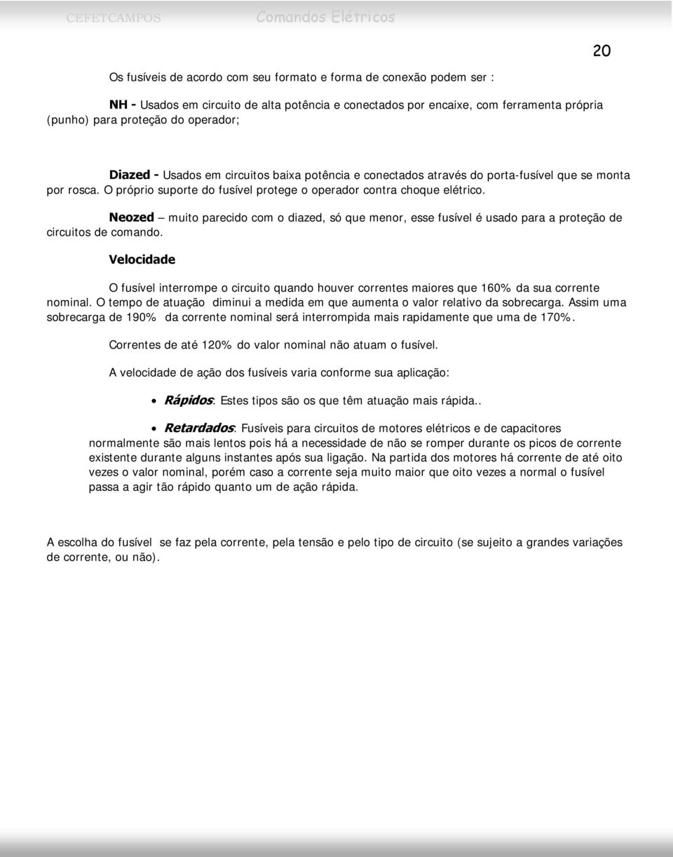 Neozed muito parecido com o diazed, só que menor, esse fusível é usado para a proteção de circuitos de comando.