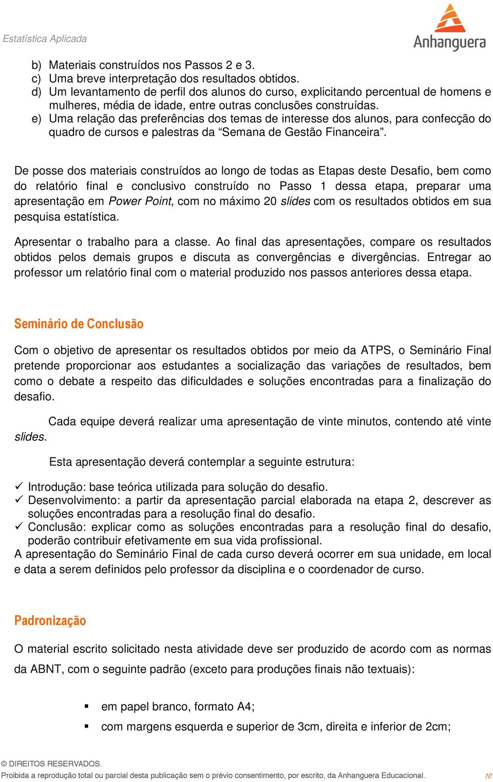 e) Uma relação das preferências dos temas de interesse dos alunos, para confecção do quadro de cursos e palestras da Semana de Gestão Financeira.