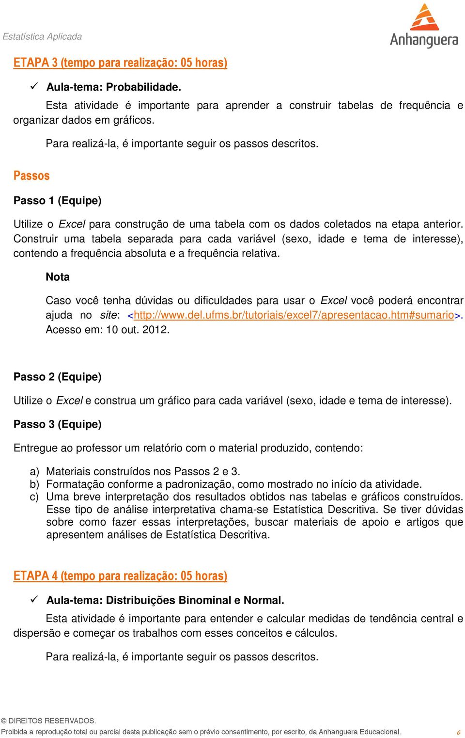 Construir uma tabela separada para cada variável (sexo, idade e tema de interesse), contendo a frequência absoluta e a frequência relativa.