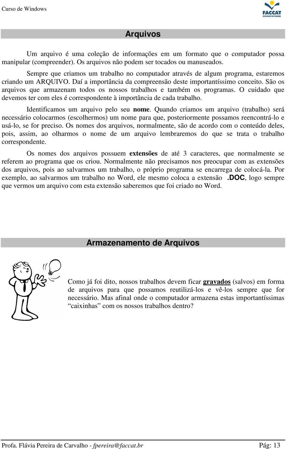 São os arquivos que armazenam todos os nossos trabalhos e também os programas. O cuidado que devemos ter com eles é correspondente à importância de cada trabalho.