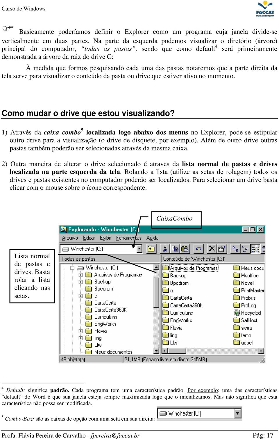 que formos pesquisando cada uma das pastas notaremos que a parte direita da tela serve para visualizar o conteúdo da pasta ou drive que estiver ativo no momento.