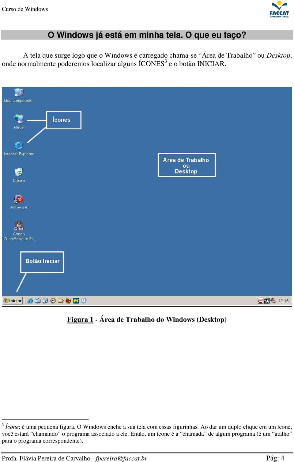 botão INICIAR. Figura 1 - Área de Trabalho do Windows (Desktop) 3 Ícone: é uma pequena figura. O Windows enche a sua tela com essas figurinhas.