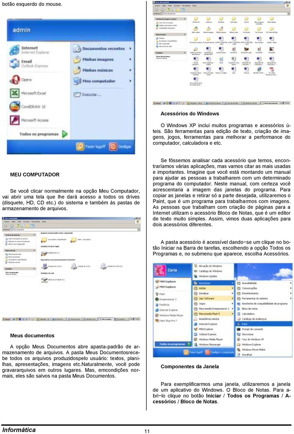 MEU COMPUTADOR Se você clicar normalmente na opção Meu Computador, vai abrir uma tela que lhe dará acesso a todos os drives (disquete, HD, CD etc.