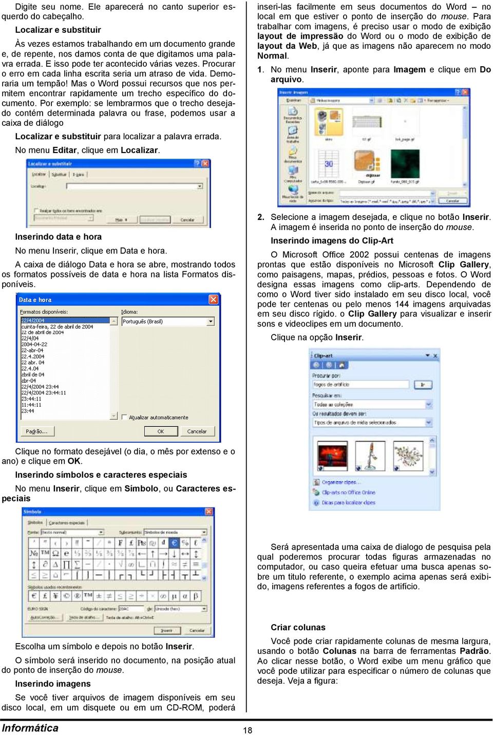 Procurar o erro em cada linha escrita seria um atraso de vida. Demoraria um tempão! Mas o Word possui recursos que nos permitem encontrar rapidamente um trecho específico do documento.