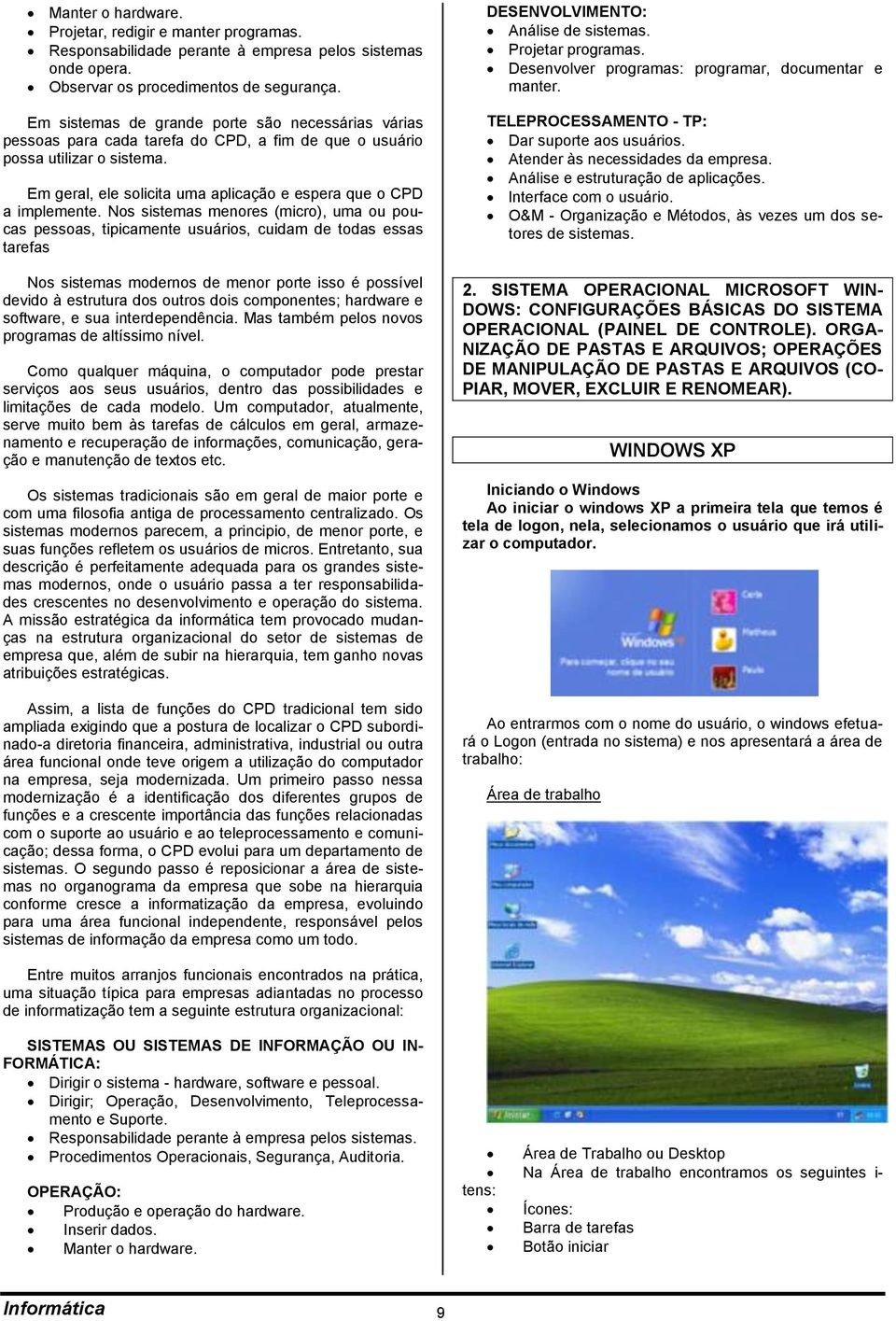 Em geral, ele solicita uma aplicação e espera que o CPD a implemente.