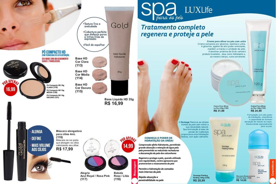 Base HD Cor Escura (115) Base Líquida HD 35g R$ 16,99 Creme Para Afinar os Pés 250g (124) R$ 31,99 Creme Para Afinar os Pés 120g (123) R$ 24,99 ALONGA DEFINE Máscara alongadora para cílios 4mL (116)