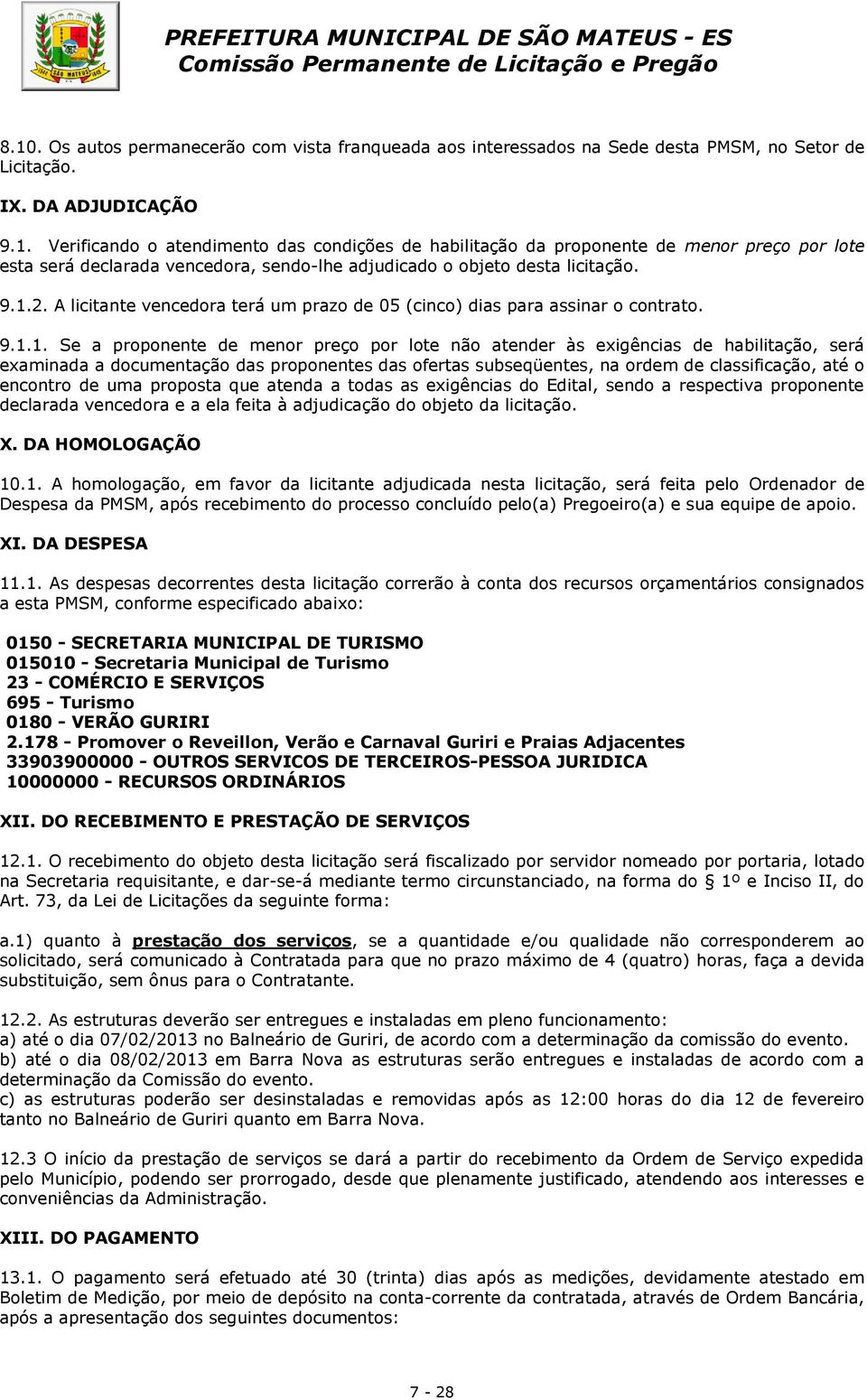 documentação das proponentes das ofertas subseqüentes, na ordem de classificação, até o encontro de uma proposta que atenda a todas as exigências do Edital, sendo a respectiva proponente declarada