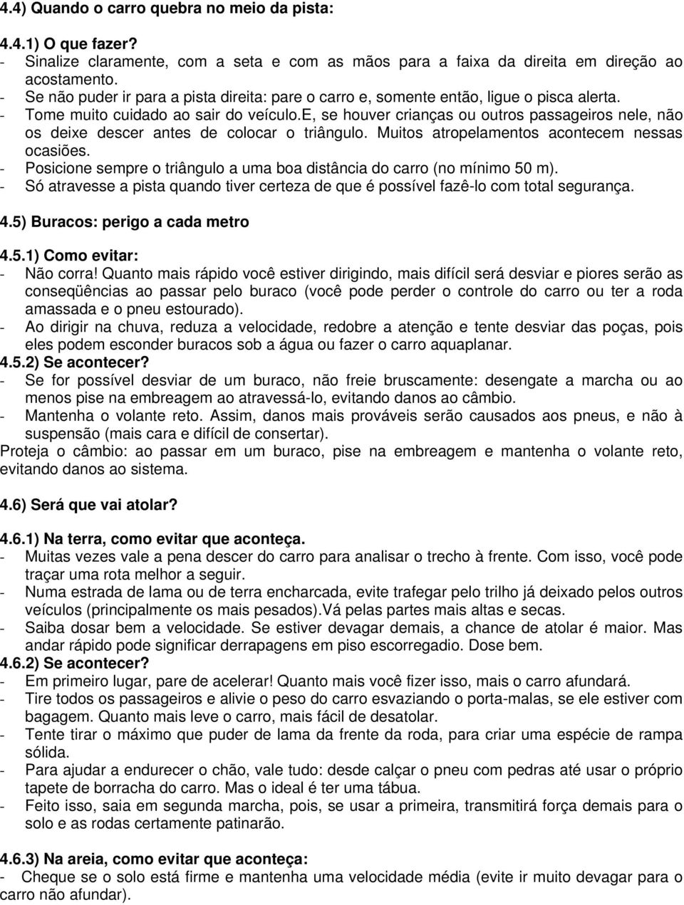 e, se houver crianças ou outros passageiros nele, não os deixe descer antes de colocar o triângulo. Muitos atropelamentos acontecem nessas ocasiões.