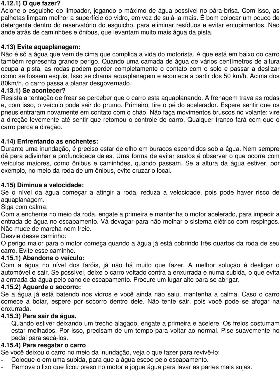 13) Evite aquaplanagem: Não é só a água que vem de cima que complica a vida do motorista. A que está em baixo do carro também representa grande perigo.