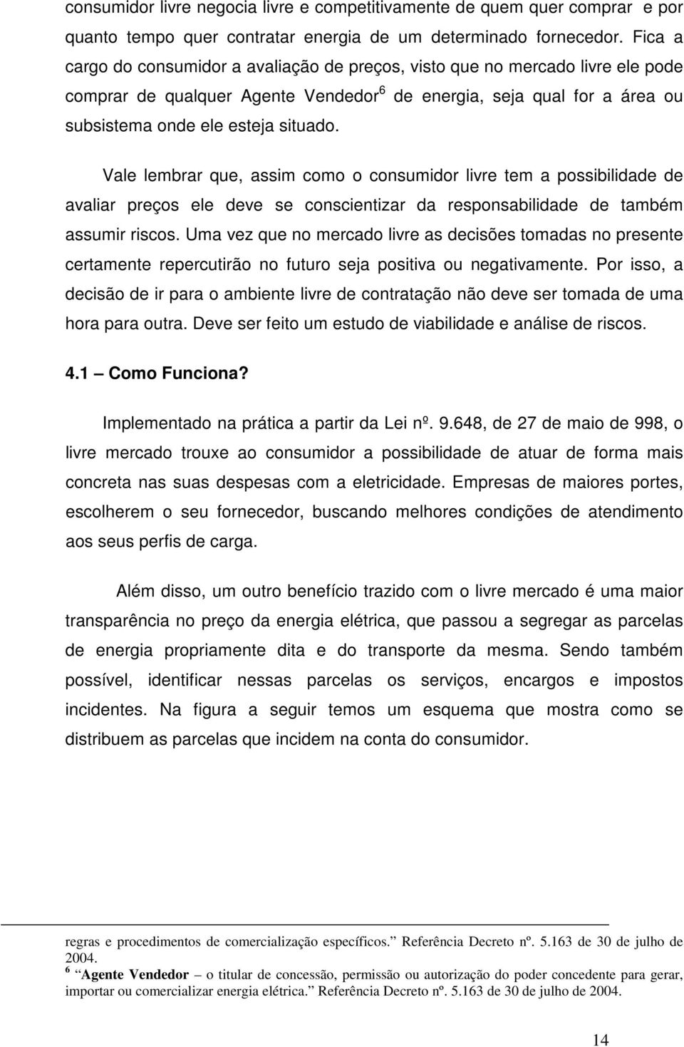 Vale lembrar que, assim como o consumidor livre tem a possibilidade de avaliar preços ele deve se conscientizar da responsabilidade de também assumir riscos.