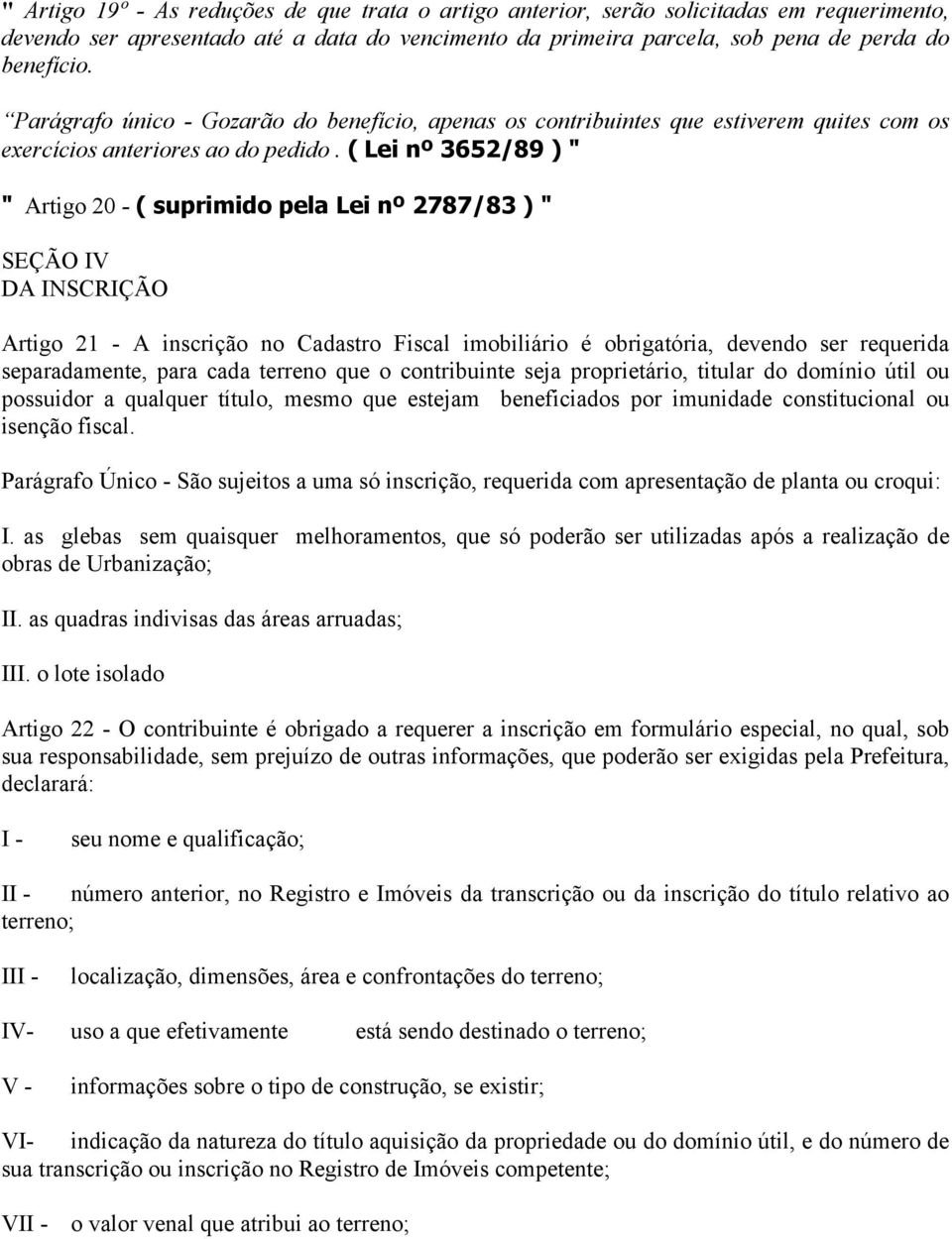 ( Lei nº 3652/89 ) " " Artigo 20 - ( suprimido pela Lei nº 2787/83 ) " SEÇÃO IV DA INSCRIÇÃO Artigo 21 - A inscrição no Cadastro Fiscal imobiliário é obrigatória, devendo ser requerida separadamente,