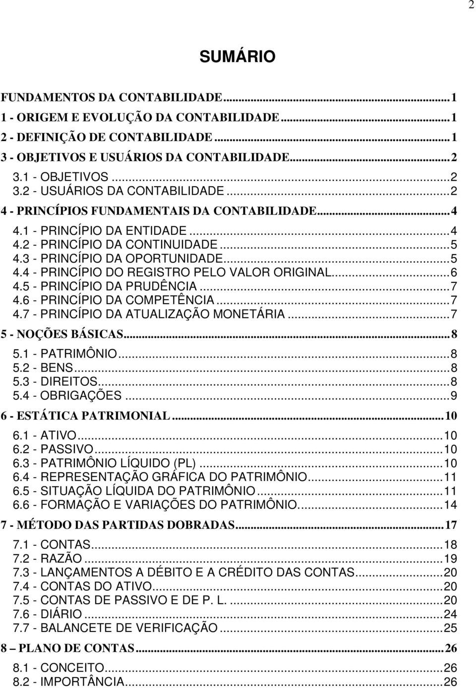 5 - PRINÍPIO A PRUÊNIA...7 4.6 - PRINÍPIO A OMPETÊNIA...7 4.7 - PRINÍPIO A ATUALIZAÇÃO MONETÁRIA...7 5 - NOÇÕES BÁSIAS...8 5.1 - PATRIMÔNIO...8 5.2 - BENS...8 5.3 - IREITOS...8 5.4 - OBRIGAÇÕES.